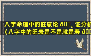 八字命理中的旺衰论 🌸 证分析（八字中的旺衰是不是就是寿 🌷 命）